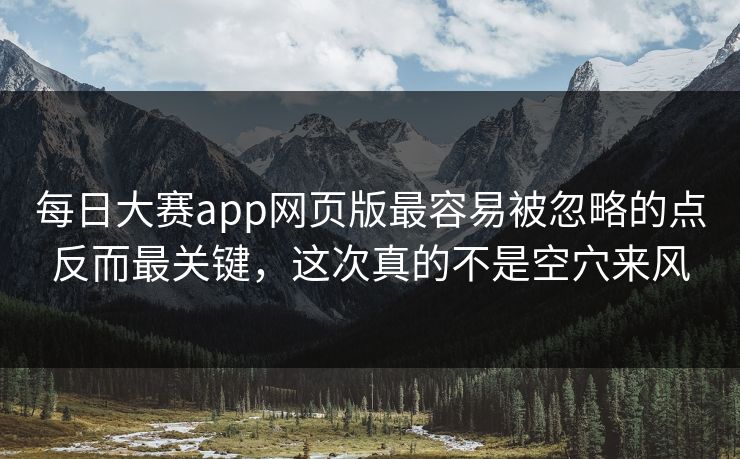 每日大赛app网页版最容易被忽略的点反而最关键，这次真的不是空穴来风