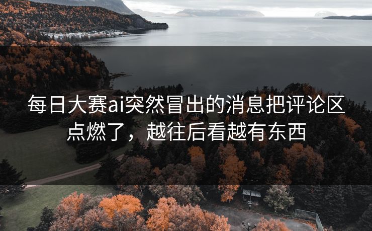 每日大赛ai突然冒出的消息把评论区点燃了，越往后看越有东西
