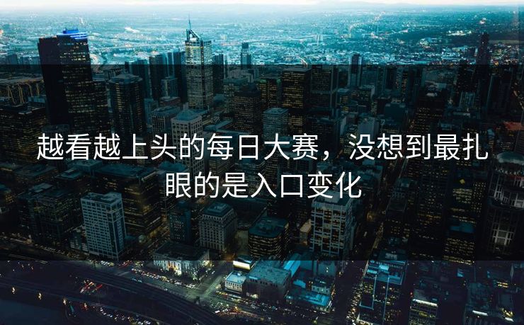 越看越上头的每日大赛，没想到最扎眼的是入口变化