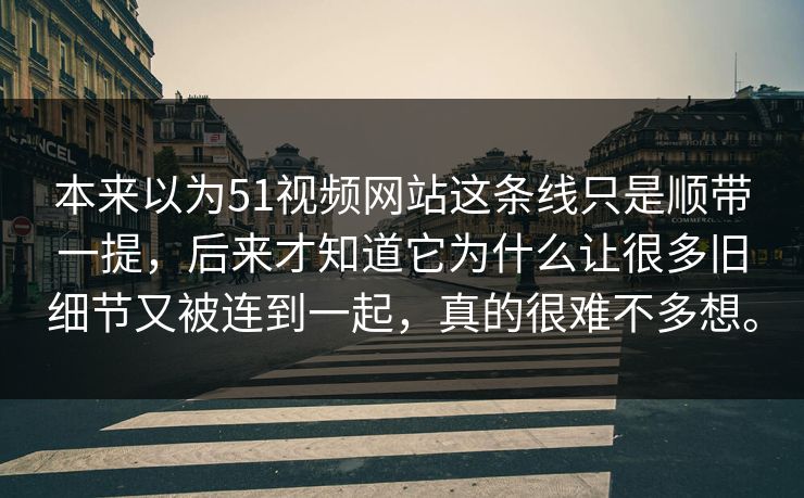 本来以为51视频网站这条线只是顺带一提，后来才知道它为什么让很多旧细节又被连到一起，真的很难不多想。