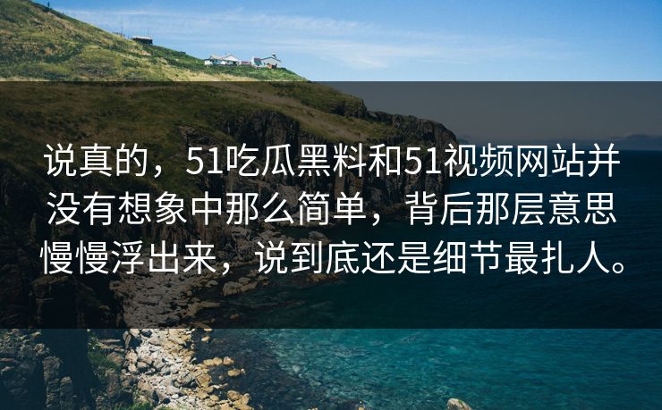 说真的，51吃瓜黑料和51视频网站并没有想象中那么简单，背后那层意思慢慢浮出来，说到底还是细节最扎人。