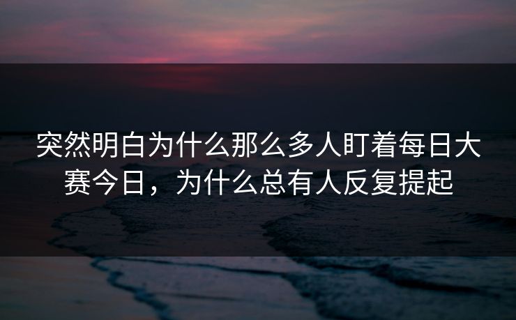 突然明白为什么那么多人盯着每日大赛今日，为什么总有人反复提起