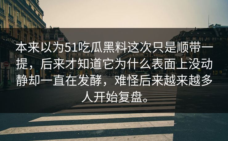 本来以为51吃瓜黑料这次只是顺带一提，后来才知道它为什么表面上没动静却一直在发酵，难怪后来越来越多人开始复盘。
