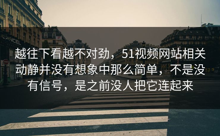 越往下看越不对劲，51视频网站相关动静并没有想象中那么简单，不是没有信号，是之前没人把它连起来
