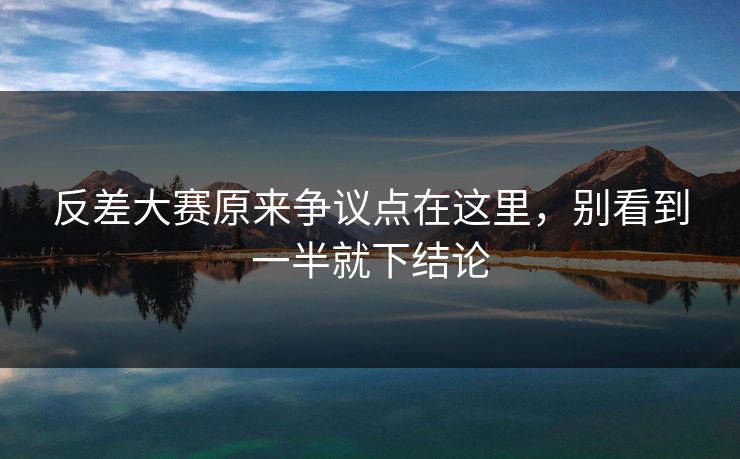 反差大赛原来争议点在这里，别看到一半就下结论