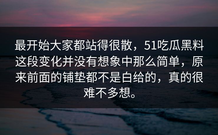 最开始大家都站得很散，51吃瓜黑料这段变化并没有想象中那么简单，原来前面的铺垫都不是白给的，真的很难不多想。
