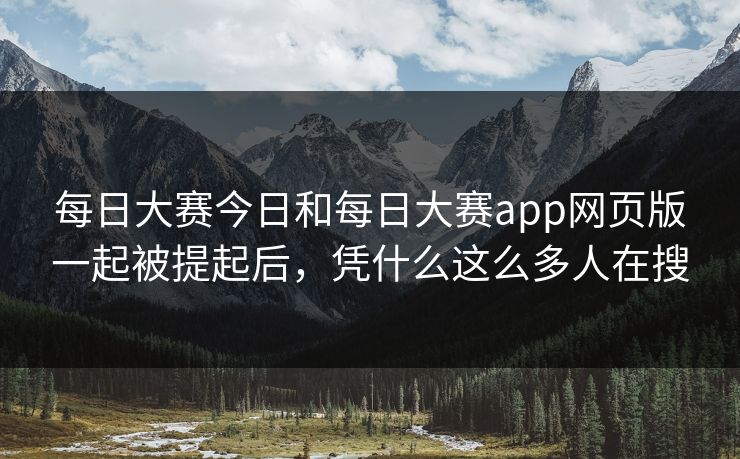 每日大赛今日和每日大赛app网页版一起被提起后，凭什么这么多人在搜