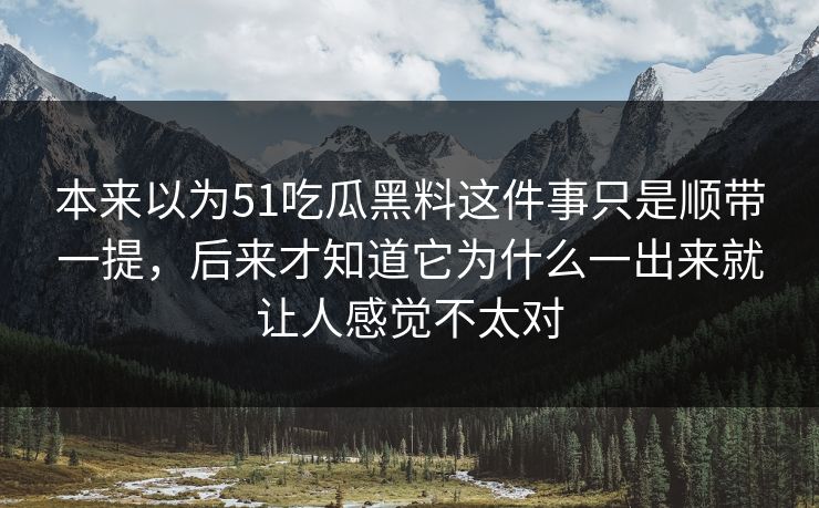 本来以为51吃瓜黑料这件事只是顺带一提，后来才知道它为什么一出来就让人感觉不太对