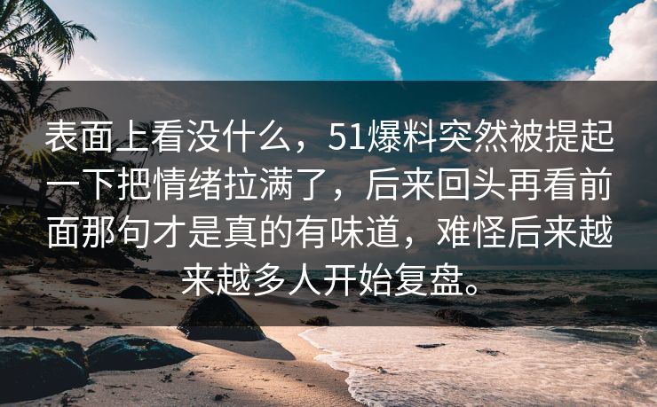 表面上看没什么，51爆料突然被提起一下把情绪拉满了，后来回头再看前面那句才是真的有味道，难怪后来越来越多人开始复盘。