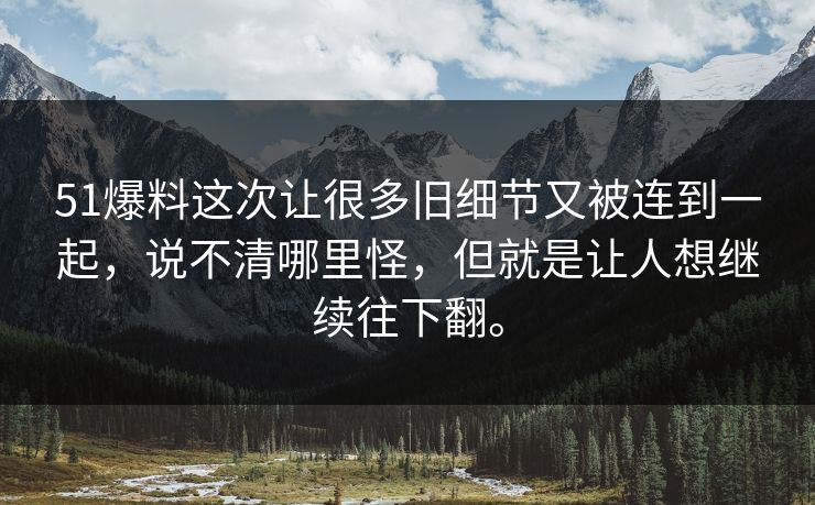 51爆料这次让很多旧细节又被连到一起，说不清哪里怪，但就是让人想继续往下翻。