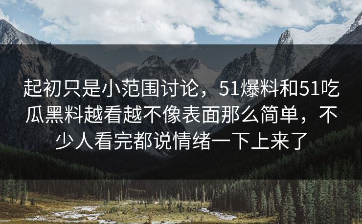 起初只是小范围讨论，51爆料和51吃瓜黑料越看越不像表面那么简单，不少人看完都说情绪一下上来了